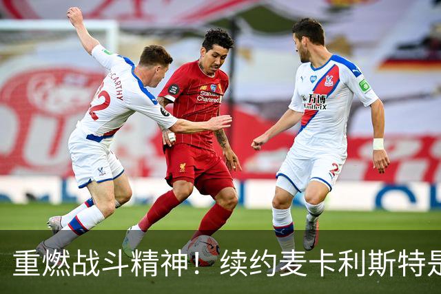 重燃战斗精神！续约麦卡利斯特是利物浦正确之举