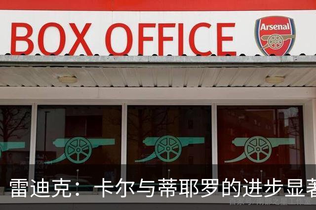 雷迪克：卡尔与蒂耶罗的进步显著，今夜是其他球员的机会
