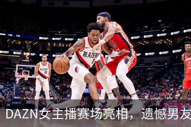 DAZN女主播赛场亮相，遗憾男友未能上场